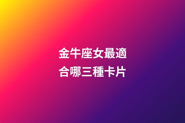 金牛座女最適合哪三種卡片-第1張-星座運勢-玄機派