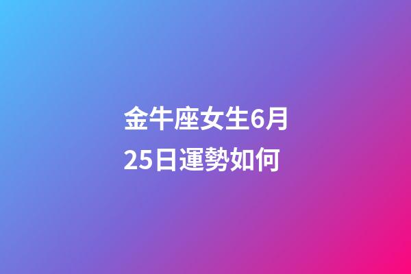 金牛座女生6月25日運勢如何-第1張-星座運勢-玄機派