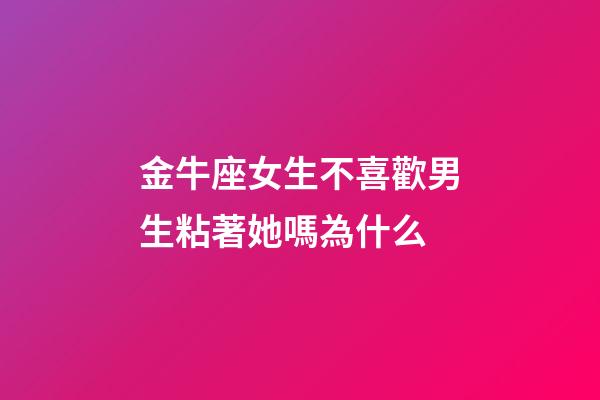 金牛座女生不喜歡男生粘著她嗎為什么-第1張-星座運勢-玄機派