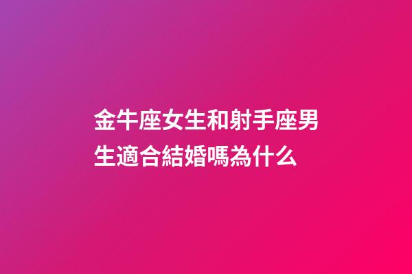 金牛座女生和射手座男生適合結婚嗎為什么-第1張-星座運勢-玄機派