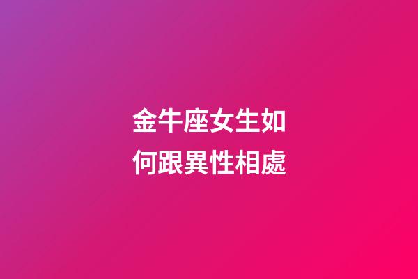 金牛座女生如何跟異性相處-第1張-星座運勢-玄機派