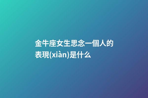 金牛座女生思念一個人的表現(xiàn)是什么-第1張-星座運勢-玄機(jī)派