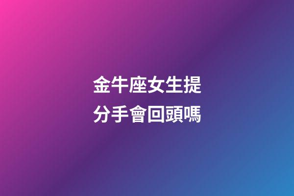 金牛座女生提分手會回頭嗎-第1張-星座運勢-玄機派