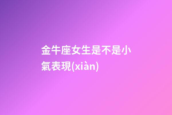 金牛座女生是不是小氣表現(xiàn)-第1張-星座運勢-玄機派