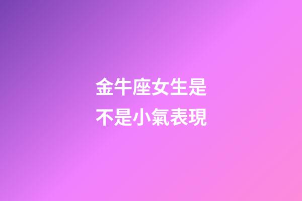 金牛座女生是不是小氣表現