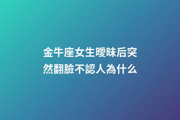 金牛座女生曖昧后突然翻臉不認人為什么-第1張-星座運勢-玄機派