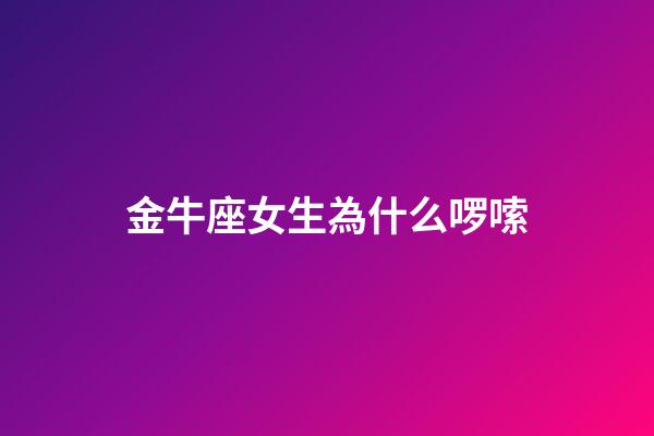 金牛座女生為什么啰嗦-第1張-星座運勢-玄機派