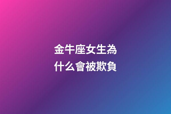 金牛座女生為什么會被欺負-第1張-星座運勢-玄機派