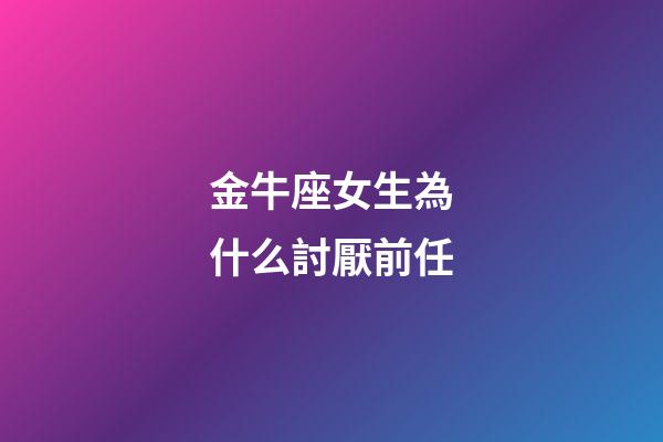 金牛座女生為什么討厭前任-第1張-星座運勢-玄機派