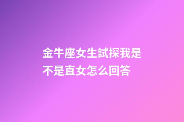 金牛座女生試探我是不是直女怎么回答-第1張-星座運勢-玄機派