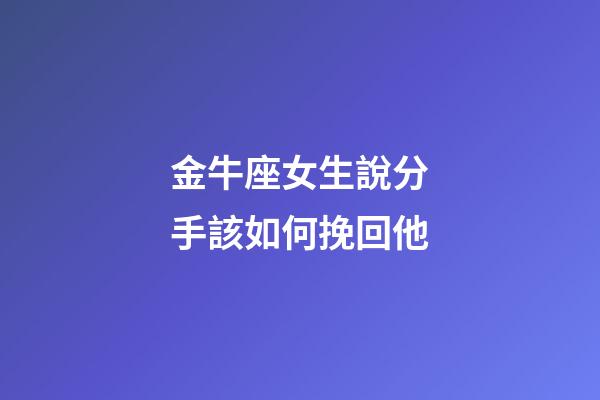 金牛座女生說分手該如何挽回他-第1張-星座運勢-玄機派