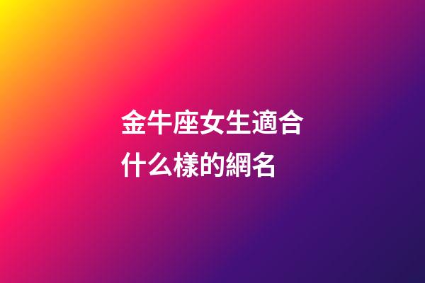 金牛座女生適合什么樣的網名-第1張-星座運勢-玄機派