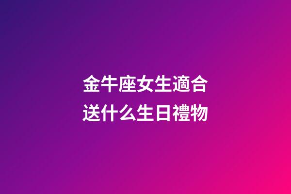 金牛座女生適合送什么生日禮物-第1張-星座運(yùn)勢(shì)-玄機(jī)派