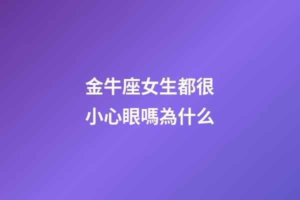 金牛座女生都很小心眼嗎為什么-第1張-星座運(yùn)勢(shì)-玄機(jī)派