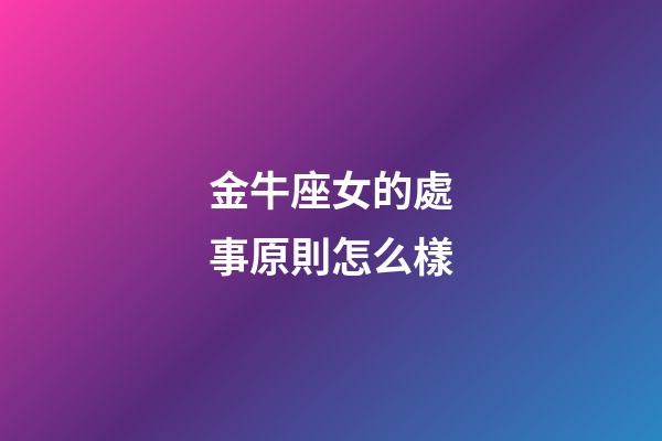 金牛座女的處事原則怎么樣-第1張-星座運勢-玄機派