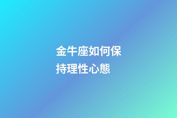 金牛座如何保持理性心態-第1張-星座運勢-玄機派