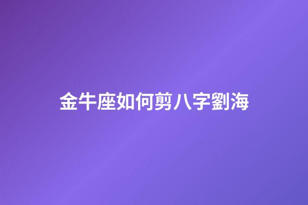 金牛座如何剪八字劉海-第1張-星座運勢-玄機派