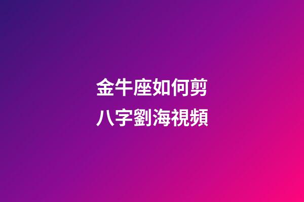金牛座如何剪八字劉海視頻-第1張-星座運勢-玄機派