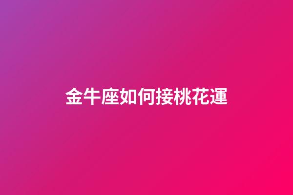 金牛座如何接桃花運-第1張-星座運勢-玄機派