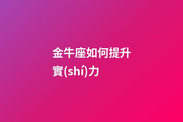 金牛座如何提升實(shí)力-第1張-星座運(yùn)勢-玄機(jī)派