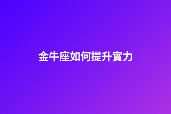 金牛座如何提升實力-第1張-星座運勢-玄機派