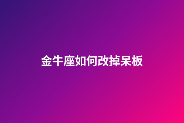 金牛座如何改掉呆板-第1張-星座運勢-玄機派