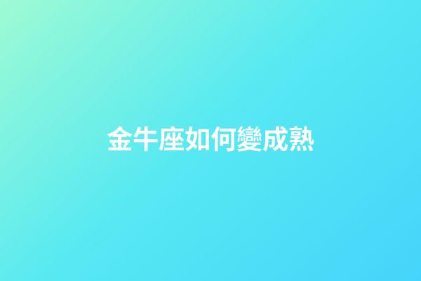 金牛座如何變成熟-第1張-星座運勢-玄機派