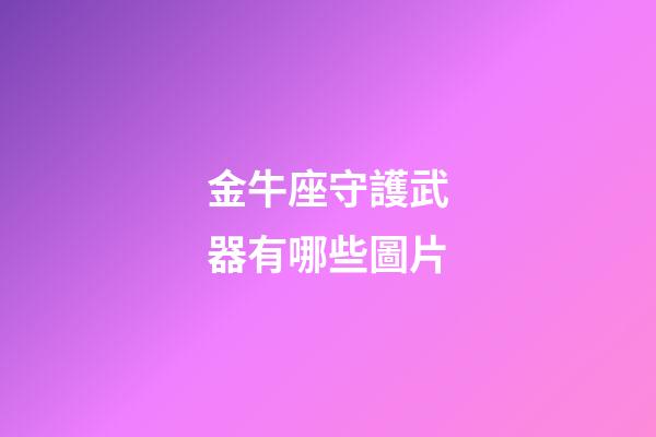 金牛座守護武器有哪些圖片-第1張-星座運勢-玄機派