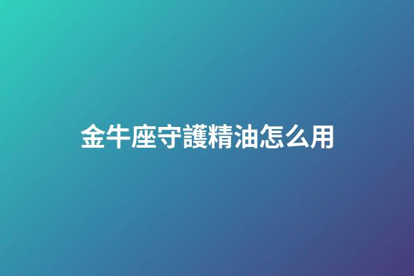 金牛座守護精油怎么用