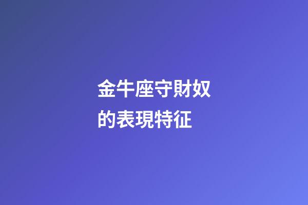 金牛座守財奴的表現特征-第1張-星座運勢-玄機派