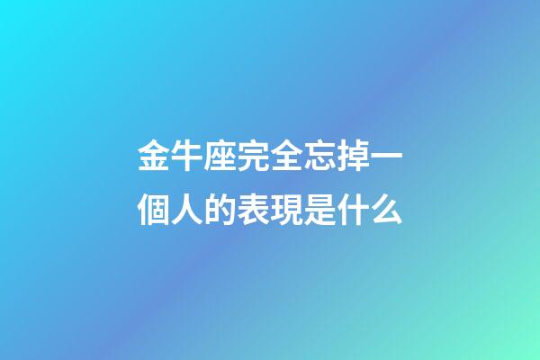 金牛座完全忘掉一個人的表現是什么-第1張-星座運勢-玄機派