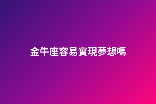 金牛座容易實現夢想嗎-第1張-星座運勢-玄機派
