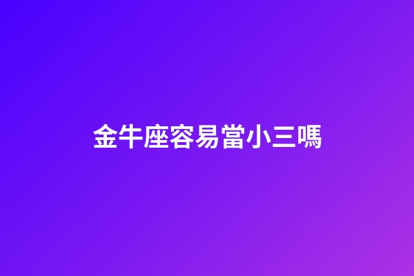 金牛座容易當小三嗎-第1張-星座運勢-玄機派