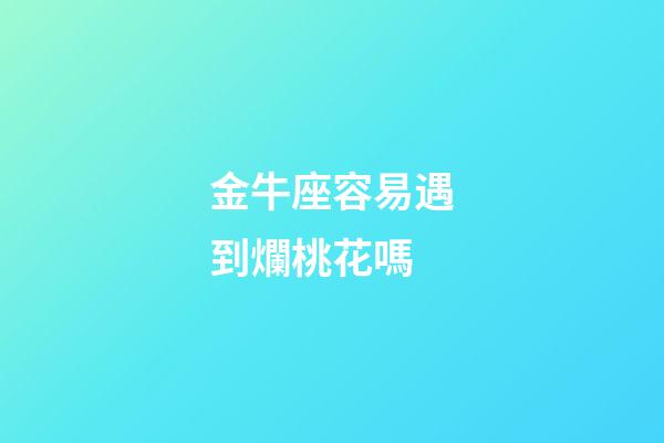 金牛座容易遇到爛桃花嗎-第1張-星座運勢-玄機派
