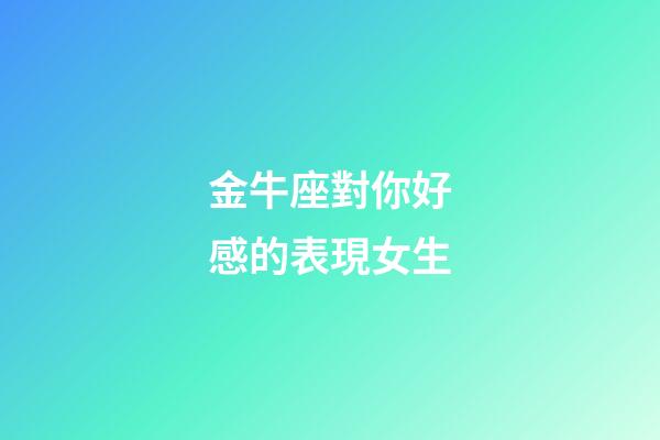 金牛座對你好感的表現女生-第1張-星座運勢-玄機派