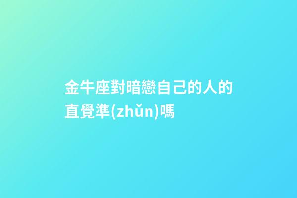 金牛座對暗戀自己的人的直覺準(zhǔn)嗎-第1張-星座運(yùn)勢-玄機(jī)派