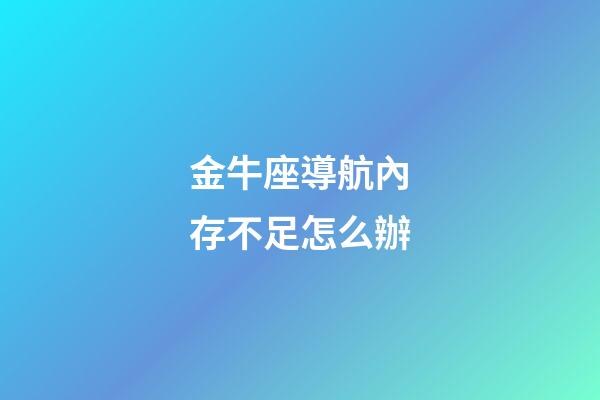 金牛座導航內存不足怎么辦-第1張-星座運勢-玄機派