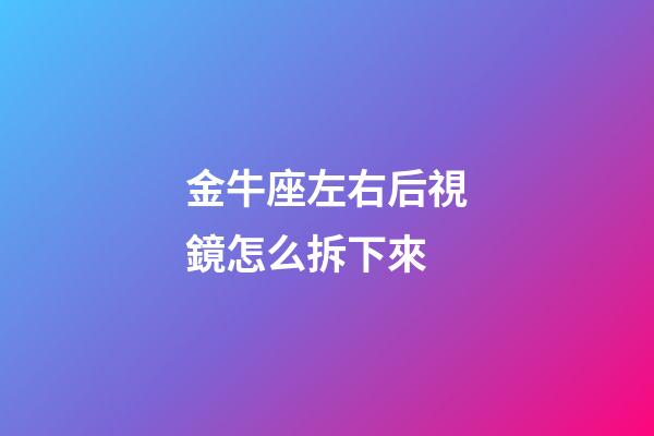 金牛座左右后視鏡怎么拆下來