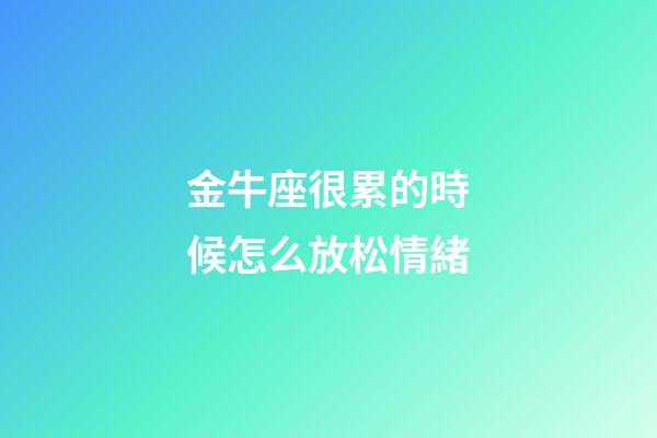 金牛座很累的時候怎么放松情緒-第1張-星座運勢-玄機派