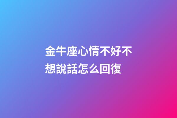金牛座心情不好不想說話怎么回復-第1張-星座運勢-玄機派