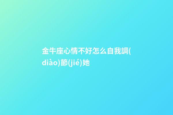 金牛座心情不好怎么自我調(diào)節(jié)她-第1張-星座運(yùn)勢(shì)-玄機(jī)派