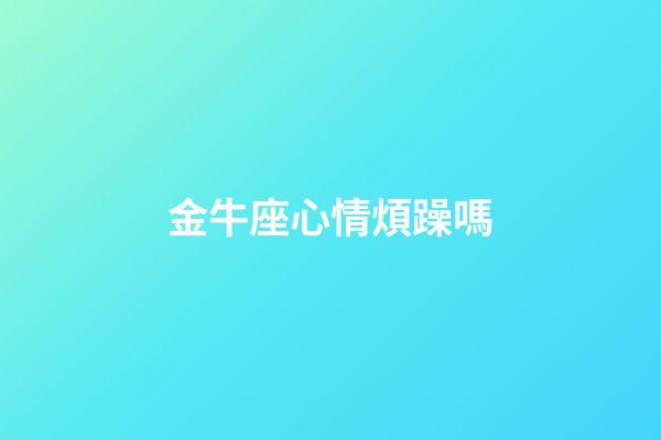 金牛座心情煩躁嗎-第1張-星座運勢-玄機派