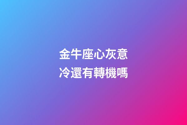 金牛座心灰意冷還有轉機嗎-第1張-星座運勢-玄機派