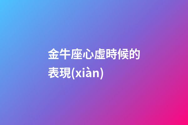 金牛座心虛時候的表現(xiàn)-第1張-星座運勢-玄機(jī)派