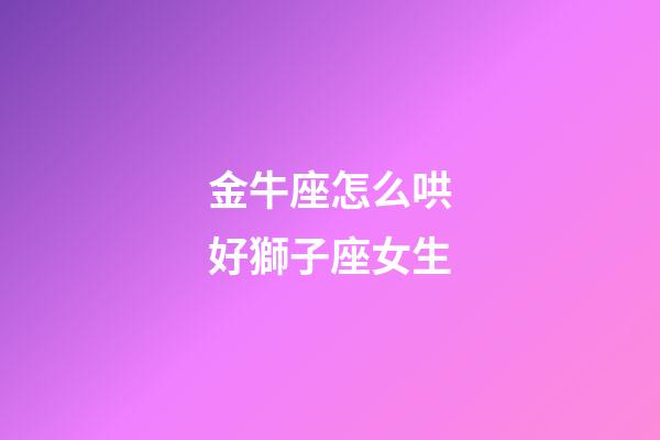 金牛座怎么哄好獅子座女生-第1張-星座運勢-玄機派