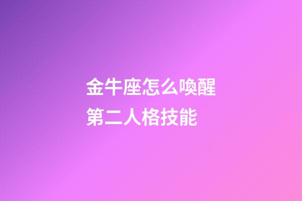 金牛座怎么喚醒第二人格技能-第1張-星座運勢-玄機派
