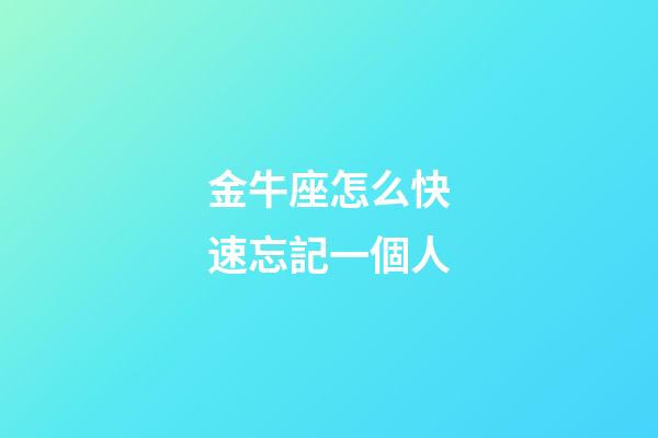 金牛座怎么快速忘記一個人-第1張-星座運勢-玄機派