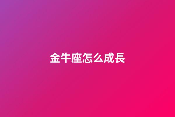 金牛座怎么成長-第1張-星座運勢-玄機派