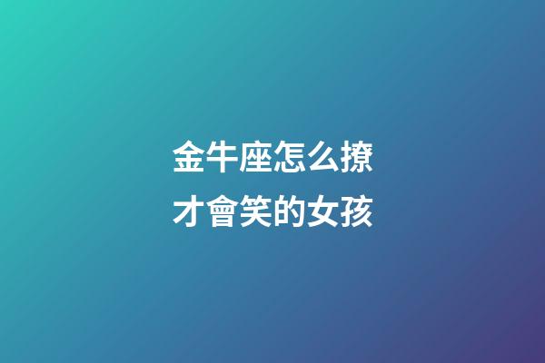 金牛座怎么撩才會笑的女孩-第1張-星座運勢-玄機派