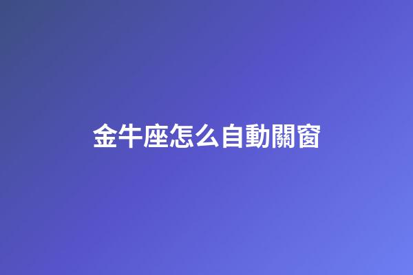 金牛座怎么自動關窗